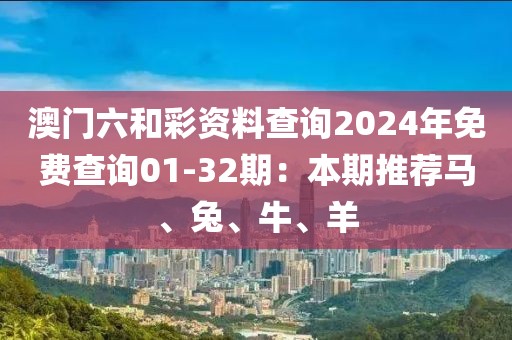 澳门六和彩资料查询2024年免费查询01-32期：本期推荐马、兔、牛、羊