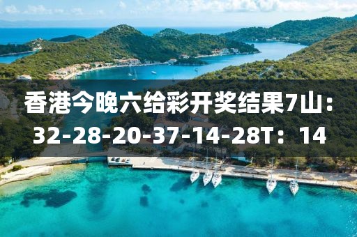 香港今晚六给彩开奖结果7山：32-28-20-37-14-28T：14