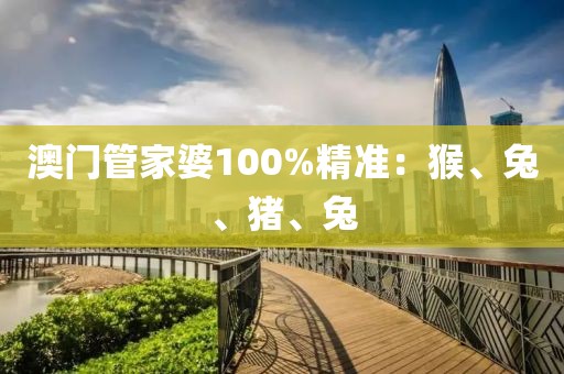 澳门管家婆100%精准：猴、兔、猪、兔