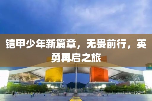 铠甲少年新篇章，无畏前行，英勇再启之旅