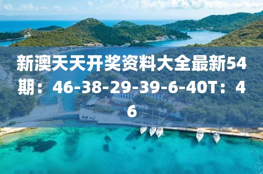 新澳天天开奖资料大全最新54期：46-38-29-39-6-40T：46