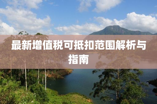 最新增值税可抵扣范围解析与指南