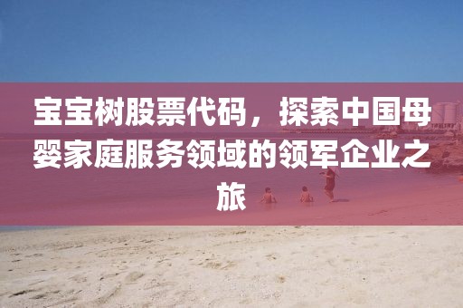 宝宝树股票代码，探索中国母婴家庭服务领域的领军企业之旅
