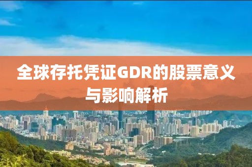 全球存托凭证GDR的股票意义与影响解析