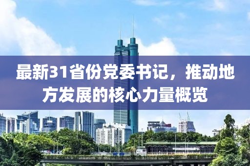 最新31省份党委书记，推动地方发展的核心力量概览