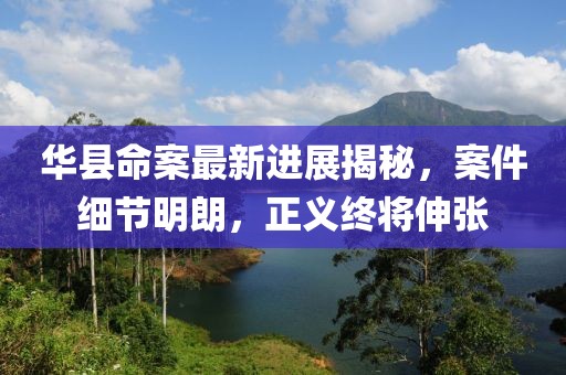 华县命案最新进展揭秘，案件细节明朗，正义终将伸张