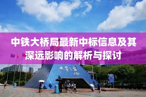 中铁大桥局最新中标信息及其深远影响的解析与探讨