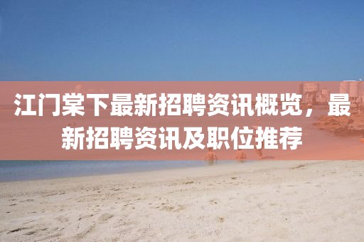 江门棠下最新招聘资讯概览,最新招聘资讯及职位推荐