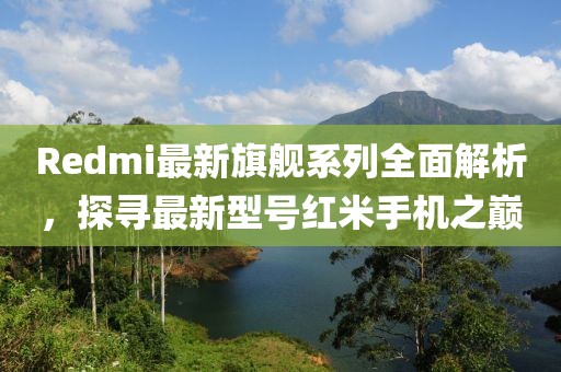Redmi最新旗舰系列全面解析,探寻最新型号红米手机之巅