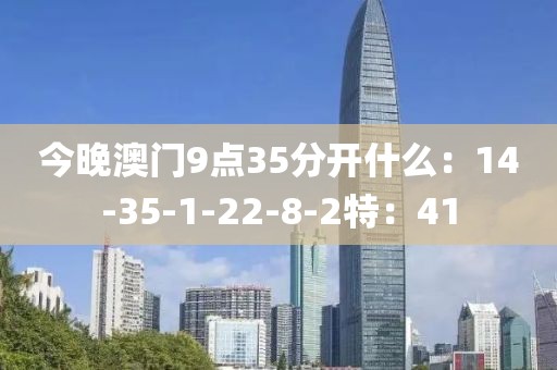 今晚澳门9点35分开什么：14-35-1-22-8-2特：41