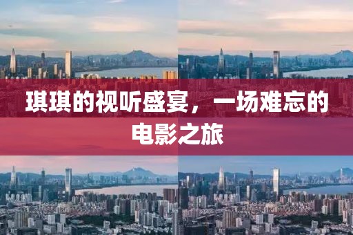 琪琪的视听盛宴，一场难忘的电影之旅