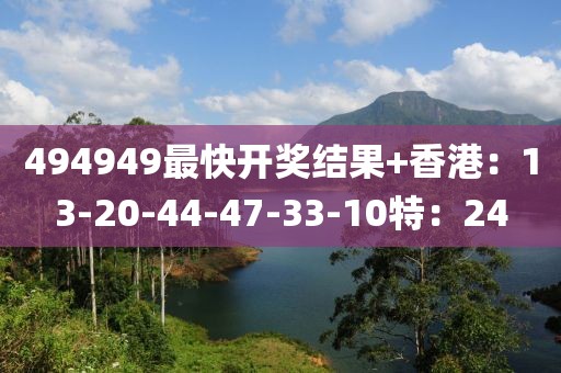 494949最快开奖结果+香港：13-20-44-47-33-10特：24