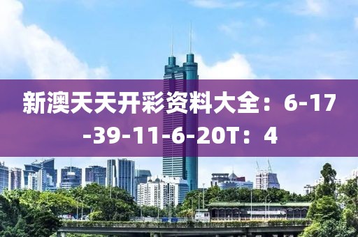 新澳天天开彩资料大全：6-17-39-11-6-20T：4