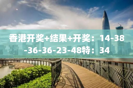香港开奖+结果+开奖：14-38-36-36-23-48特：34