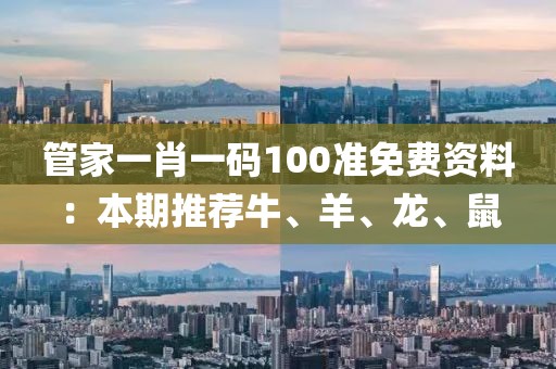 管家一肖一码100准免费资料：本期推荐牛、羊、龙、鼠