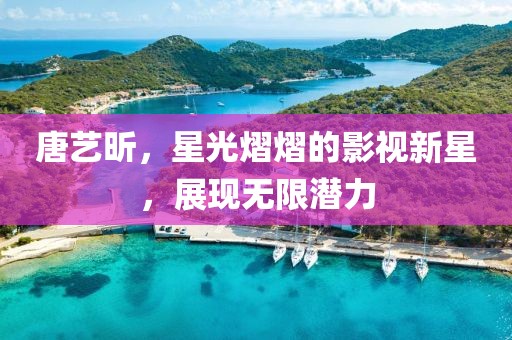 唐艺昕,星光熠熠的影视新星,展现无限潜力