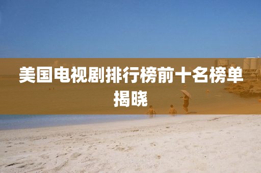 美国电视剧排行榜前十名榜单揭晓