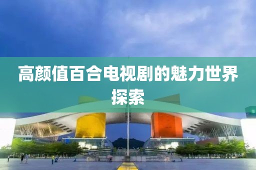 高颜值百合电视剧的魅力世界探索