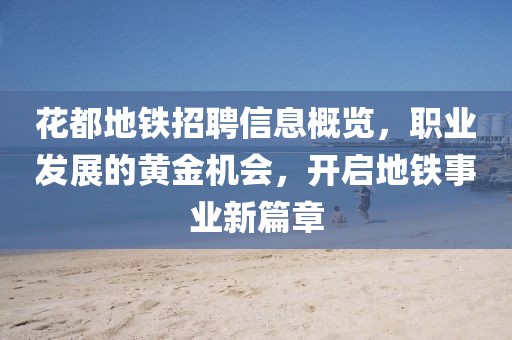 花都地铁招聘信息概览，职业发展的黄金机会，开启地铁事业新篇章