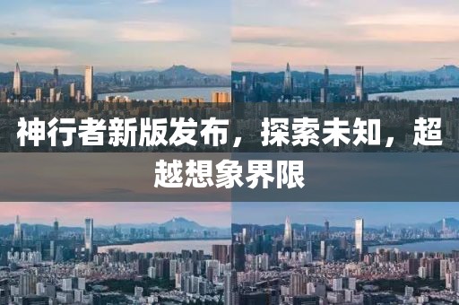 神行者新版发布，探索未知，超越想象界限