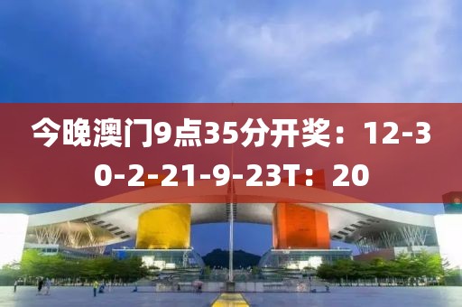 今晚澳门9点35分开奖：12-30-2-21-9-23T：20