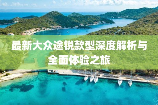 最新大众途锐款型深度解析与全面体验之旅