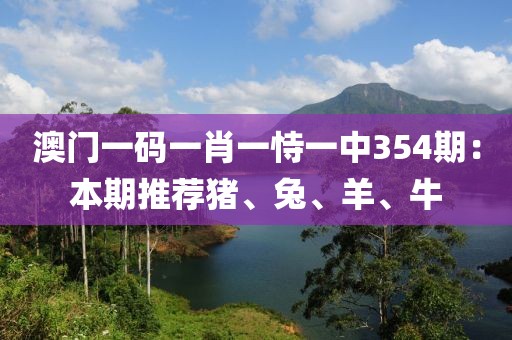 澳门一码一肖一恃一中354期：本期推荐猪、兔、羊、牛