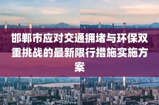 邯郸市应对交通拥堵与环保双重挑战的最新限行措施实施方案