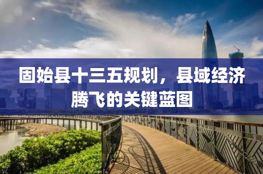 固始县十三五规划,县域经济腾飞的关键蓝图