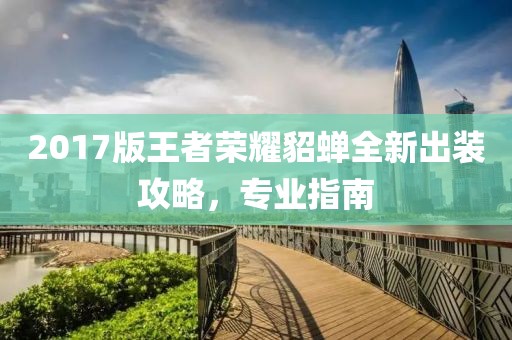 2017版王者荣耀貂蝉全新出装攻略,专业指南