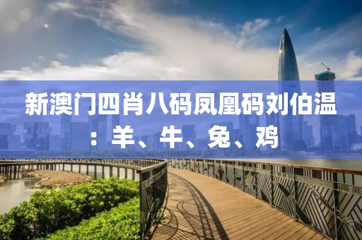新澳门四肖八码凤凰码刘伯温：羊、牛、兔、鸡