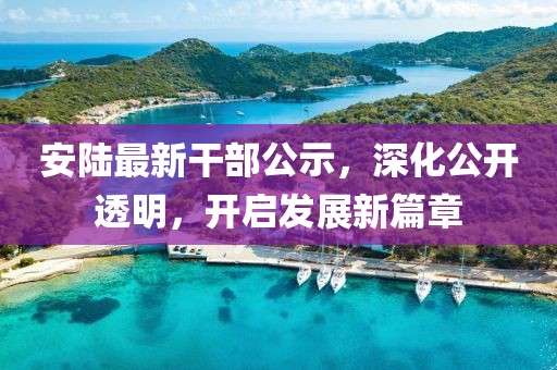 安陆最新干部公示,深化公开透明,开启发展新篇章