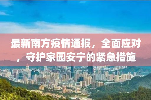 最新南方疫情通报,全面应对,守护家园安宁的紧急措施