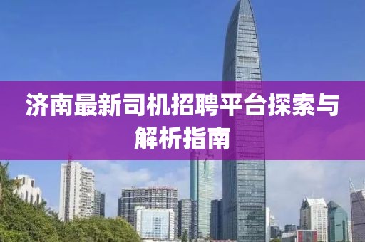 济南最新司机招聘平台探索与解析指南