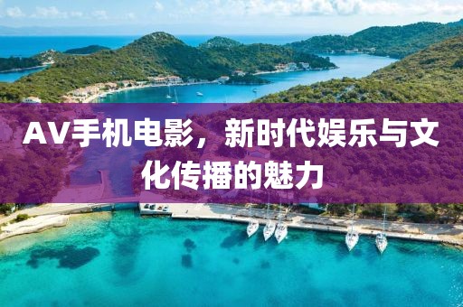 AV手机电影，新时代娱乐与文化传播的魅力
