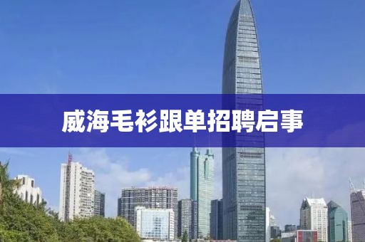 威海毛衫跟单招聘启事