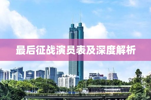 最后征战演员表及深度解析