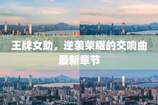 王牌女助，逆袭荣耀的交响曲最新章节