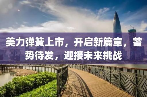 美力弹簧上市，开启新篇章，蓄势待发，迎接未来挑战