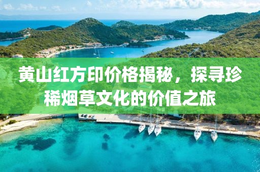 黄山红方印价格揭秘，探寻珍稀烟草文化的价值之旅