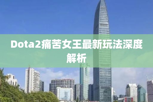 Dota2痛苦女王最新玩法深度解析