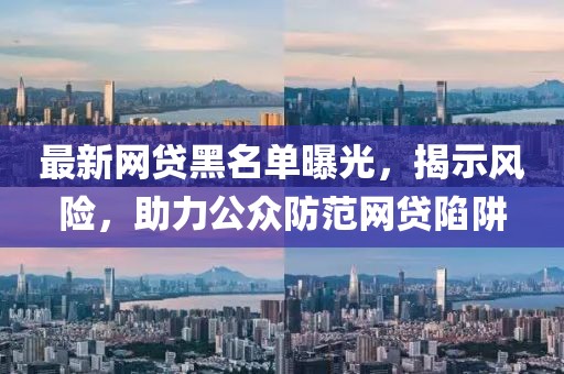 最新网贷黑名单曝光，揭示风险，助力公众防范网贷陷阱