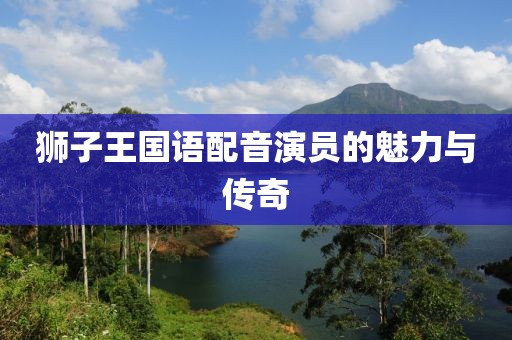 狮子王国语配音演员的魅力与传奇