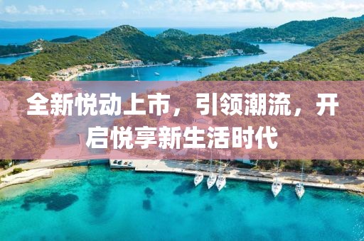 全新悦动上市，引领潮流，开启悦享新生活时代