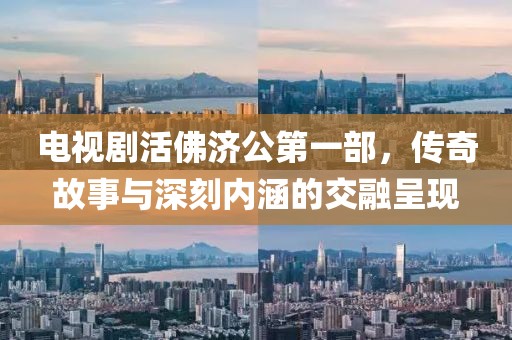 电视剧活佛济公第一部，传奇故事与深刻内涵的交融呈现