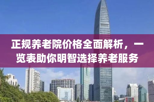 正规养老院价格全面解析，一览表助你明智选择养老服务