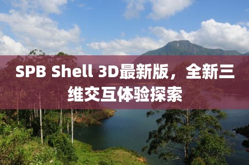 SPB Shell 3D最新版，全新三维交互体验探索