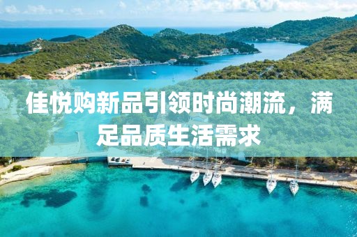 佳悦购新品引领时尚潮流，满足品质生活需求