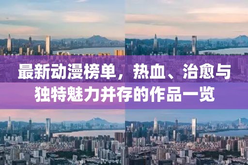 最新动漫榜单,热血、治愈与独特魅力并存的作品一览