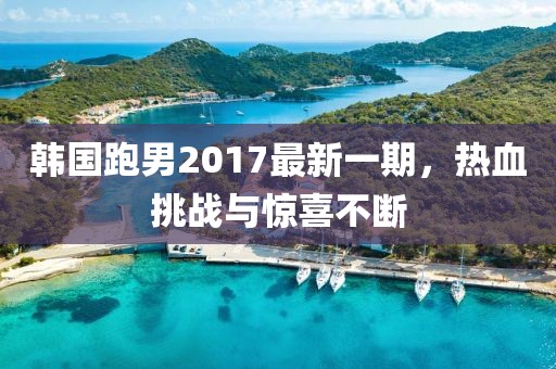 韩国跑男2017最新一期，热血挑战与惊喜不断